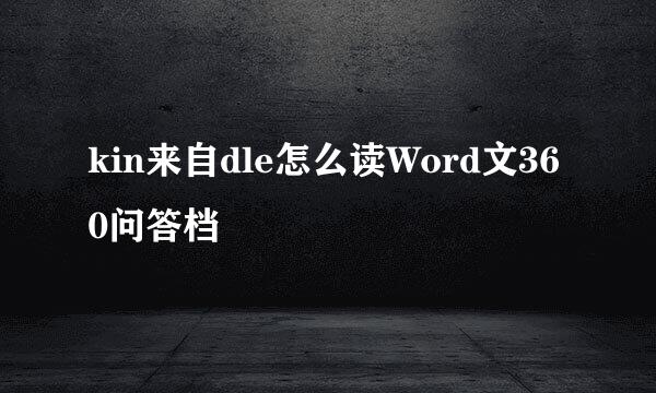 kin来自dle怎么读Word文360问答档