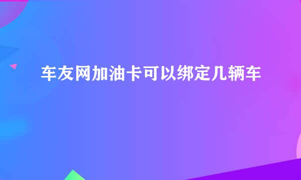 车友网加油卡可以绑定几辆车