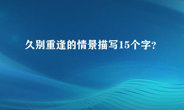 久别重逢的情景描写15个字？