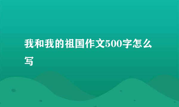 我和我的祖国作文500字怎么写