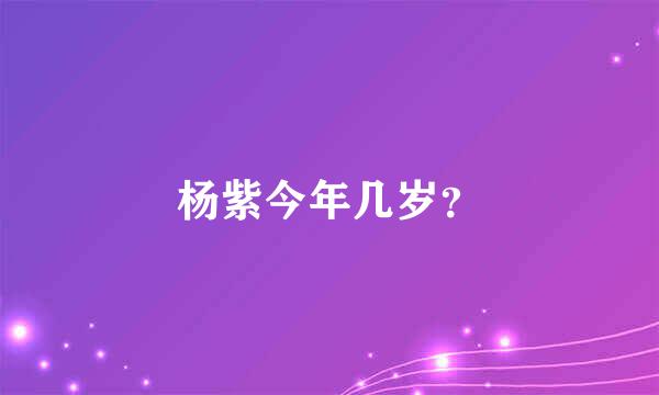 杨紫今年几岁？