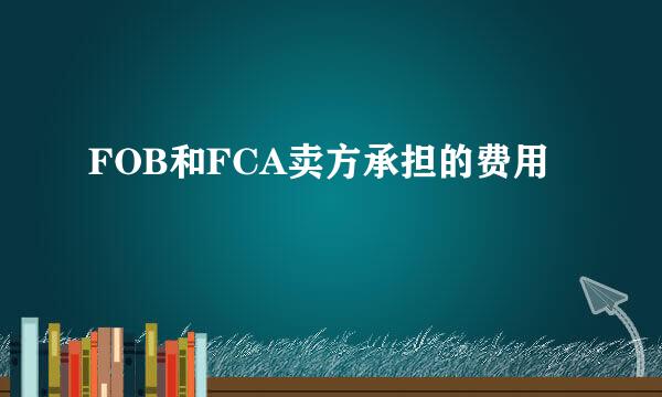 FOB和FCA卖方承担的费用