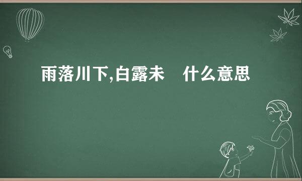 雨落川下,白露未晞什么意思