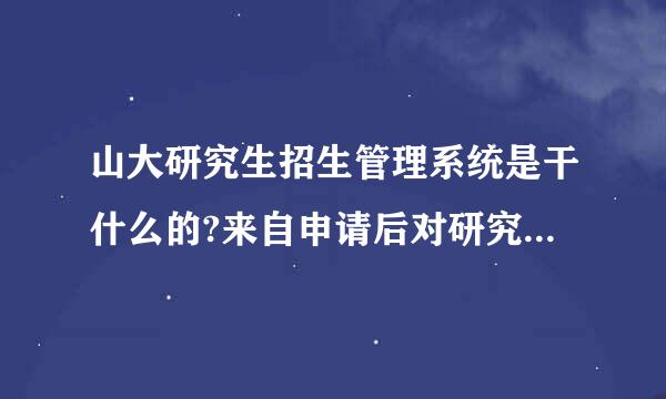 山大研究生招生管理系统是干什么的?来自申请后对研究生报名有没有影响?急急急急