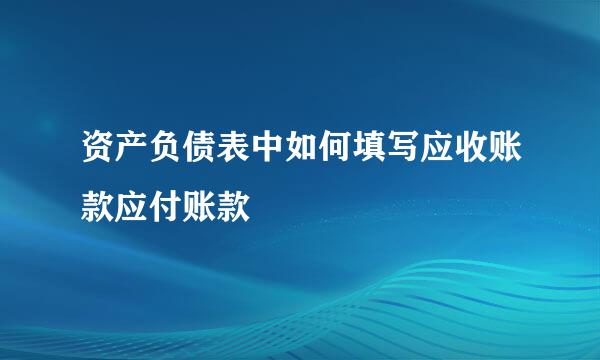 资产负债表中如何填写应收账款应付账款