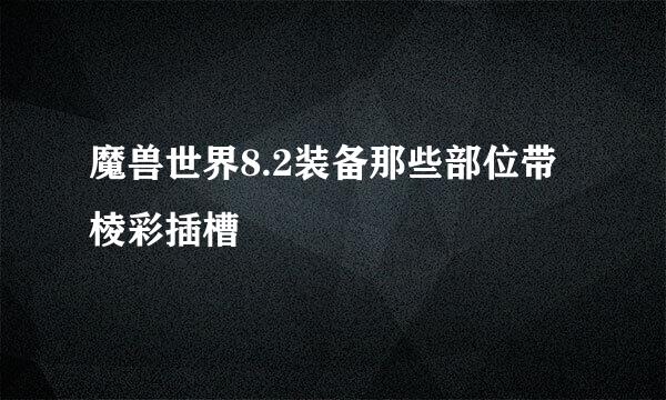 魔兽世界8.2装备那些部位带棱彩插槽