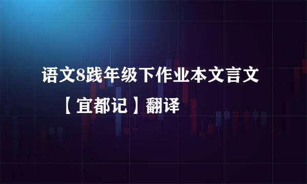 语文8践年级下作业本文言文 【宜都记】翻译