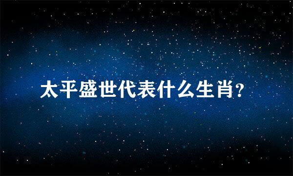 太平盛世代表什么生肖？