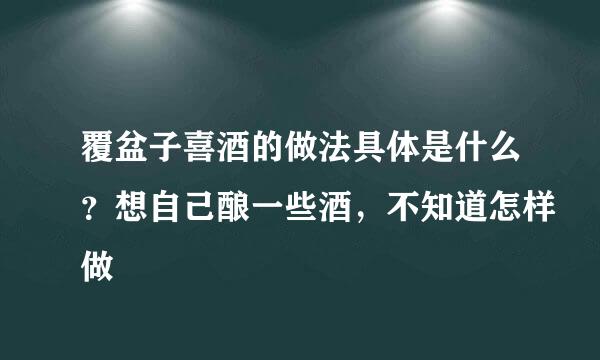 覆盆子喜酒的做法具体是什么？想自己酿一些酒，不知道怎样做