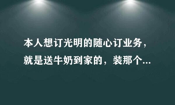 本人想订光明的随心订业务，就是送牛奶到家的，装那个奶箱要多少钱，还有要是订玻璃瓶装的牛奶他们会回收