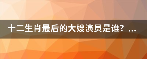 十二生肖最后的大嫂演员是谁？真是成龙的老婆么？