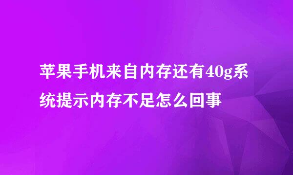 苹果手机来自内存还有40g系统提示内存不足怎么回事