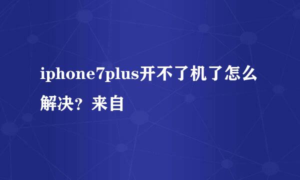 iphone7plus开不了机了怎么解决？来自