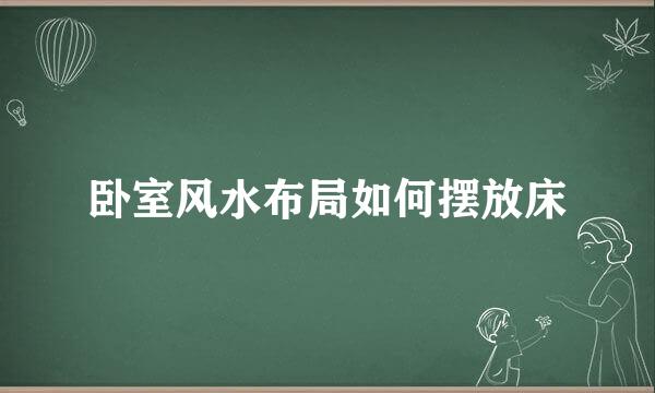 卧室风水布局如何摆放床