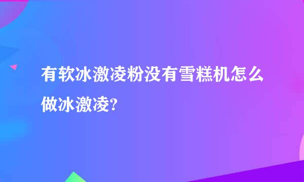 有软冰激凌粉没有雪糕机怎么做冰激凌?