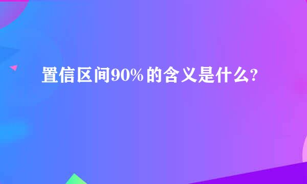 置信区间90%的含义是什么?