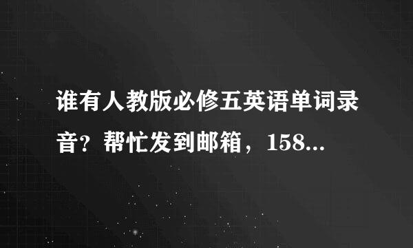 谁有人教版必修五英语单词录音？帮忙发到邮箱，1589658470来自@qq.com  谢谢。