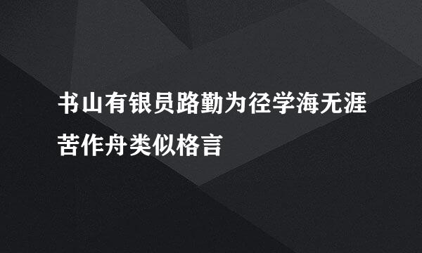 书山有银员路勤为径学海无涯苦作舟类似格言