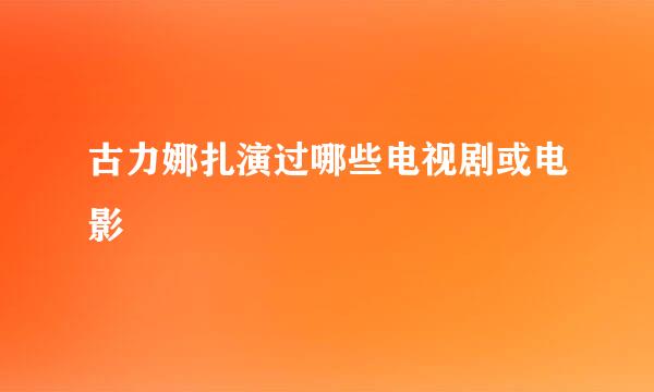 古力娜扎演过哪些电视剧或电影