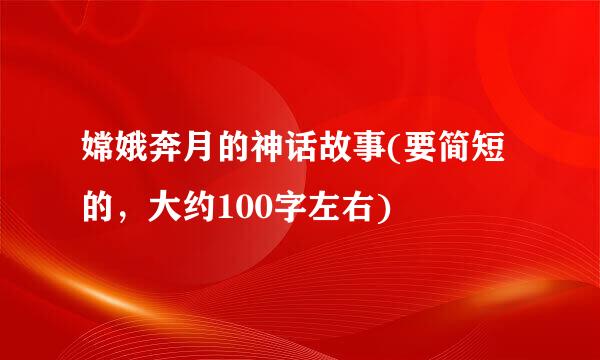 嫦娥奔月的神话故事(要简短的，大约100字左右)