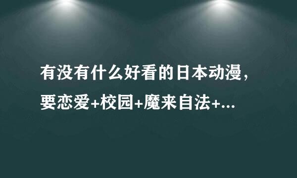 有没有什么好看的日本动漫，要恋爱+校园+魔来自法+变身+搞笑