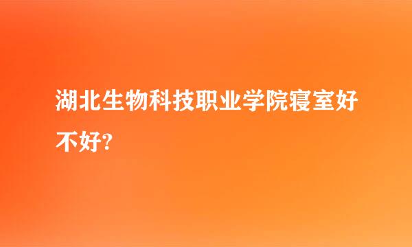 湖北生物科技职业学院寝室好不好?