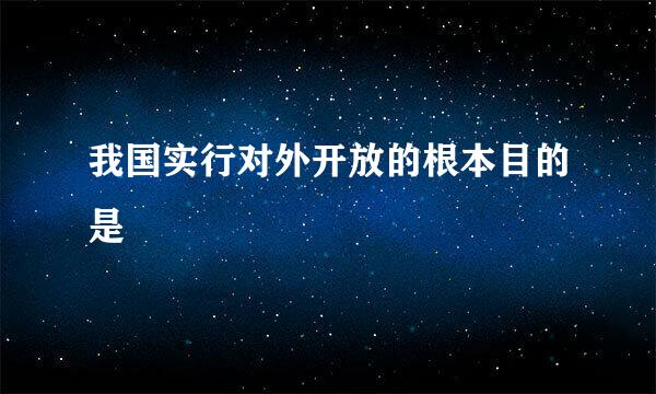 我国实行对外开放的根本目的是