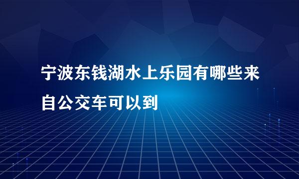 宁波东钱湖水上乐园有哪些来自公交车可以到