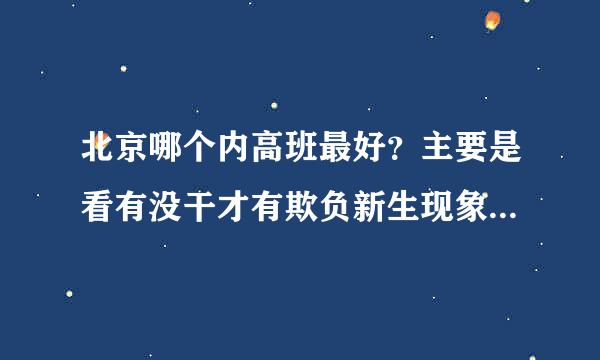 北京哪个内高班最好？主要是看有没干才有欺负新生现象和来自生活条件。