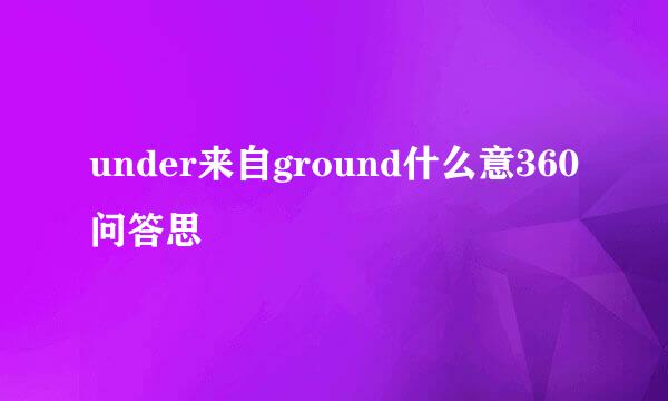 under来自ground什么意360问答思