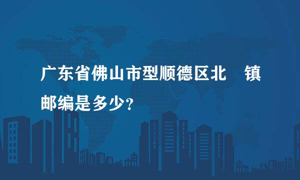 广东省佛山市型顺德区北滘镇邮编是多少？