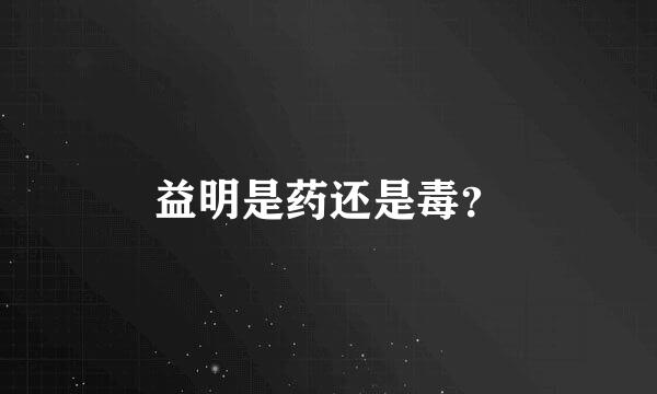 益明是药还是毒？