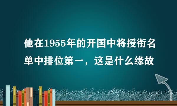 他在1955年的开国中将授衔名单中排位第一，这是什么缘故