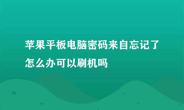 苹果平板电脑密码来自忘记了怎么办可以刷机吗