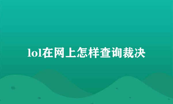 lol在网上怎样查询裁决