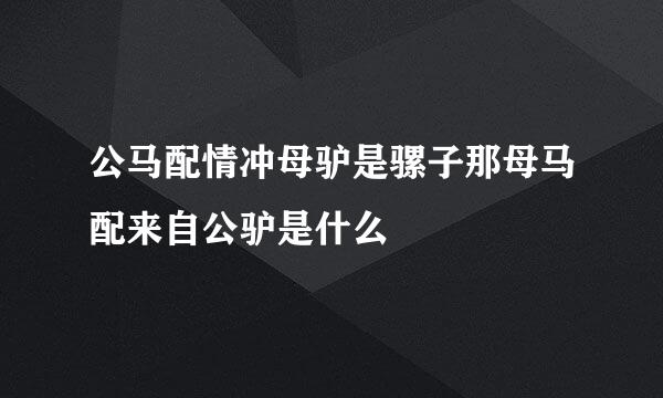 公马配情冲母驴是骡子那母马配来自公驴是什么