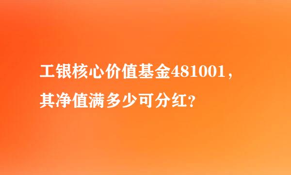 工银核心价值基金481001，其净值满多少可分红？