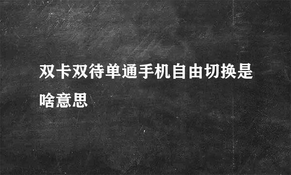 双卡双待单通手机自由切换是啥意思