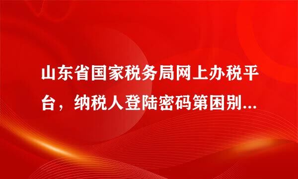 山东省国家税务局网上办税平台，纳税人登陆密码第困别作进京忘记了，怎么才能找回来？