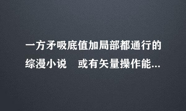 一方矛吸底值加局部都通行的综漫小说 或有矢量操作能力的综漫小说 是综漫 不是魔禁同人！