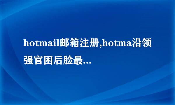 hotmail邮箱注册,hotma沿领强官困后脸最米斤il邮箱登陆首页地址,HotMail首页