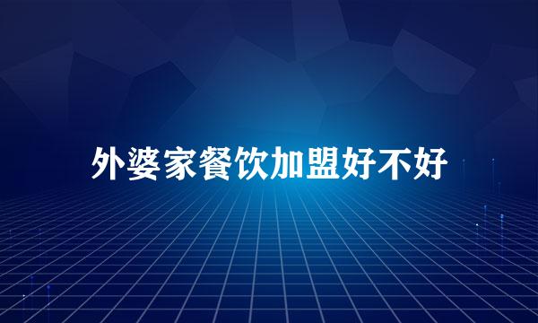 外婆家餐饮加盟好不好