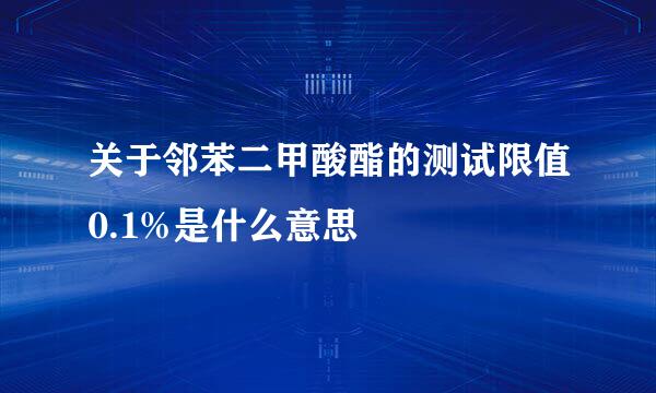 关于邻苯二甲酸酯的测试限值0.1%是什么意思