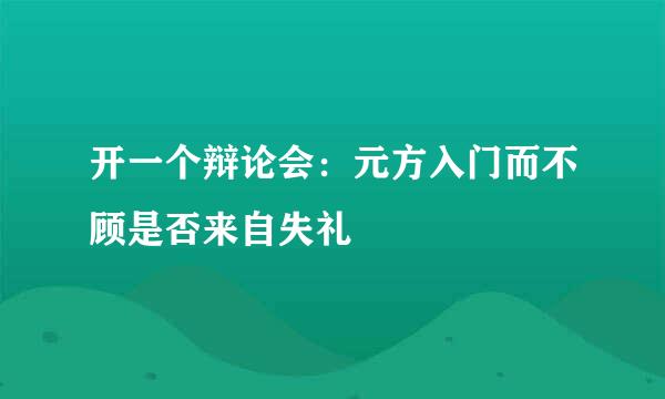 开一个辩论会：元方入门而不顾是否来自失礼