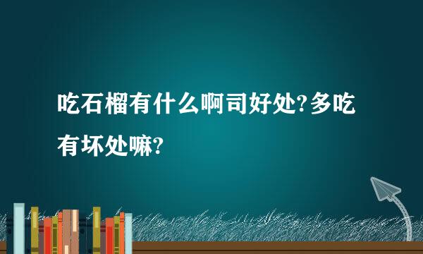 吃石榴有什么啊司好处?多吃有坏处嘛?