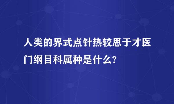 人类的界式点针热较思于才医门纲目科属种是什么?