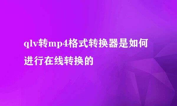 qlv转mp4格式转换器是如何进行在线转换的