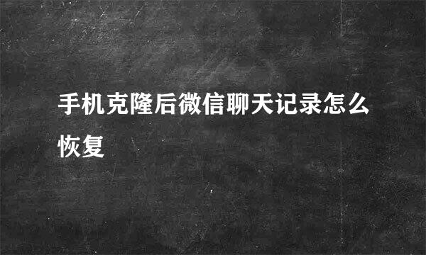 手机克隆后微信聊天记录怎么恢复