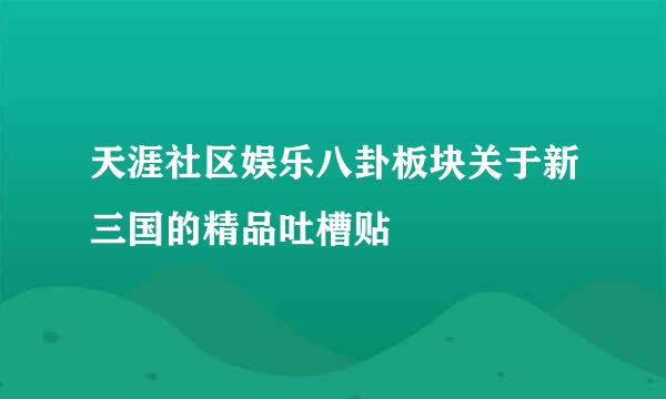 天涯社区娱乐八卦板块关于新三国的精品吐槽贴