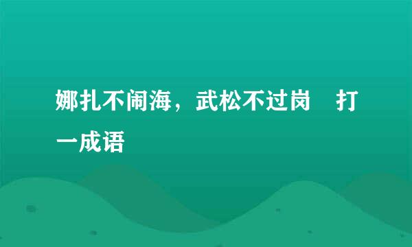 娜扎不闹海，武松不过岗 打一成语